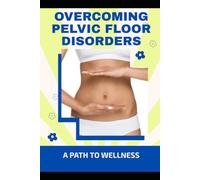 Overcoming Pelvic Floor Disorders: A Path to Wellness