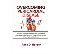 OVERCOMING PERICARDIAL DISEASE: Practical Solutions for Relief and Sustainable Strategies for Overcoming Pericardial Disease and Enhancing Heart Wellness