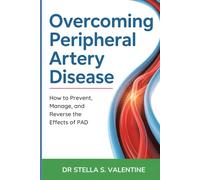 Overcoming Peripheral Artery Disease: How to Prevent, Manage, and Reverse the Effects of PAD"