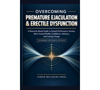 OVERCOMING PREMATURE EJACULATION & ERECTILE DYSFUNCTION: A Guide to Sexual Performance Anxiety, Men's Sexual Health, Confidence, Intimacy, and Lasting Change
