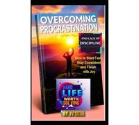 Overcoming Procrastination and Lack of Discipline: How to Start Fast, Stay Consistent and Finish with Joy