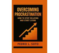 Overcoming Procrastination: How to Stop Delaying and Start Living