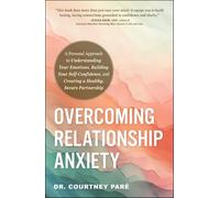 Overcoming Relationship Anxiety: A Personal Approach to Understanding Your Emotions, Building Your Self-Confidence, and Creating a Healthy, Secure Partnership