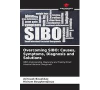 Overcoming SIBO: Causes, Symptoms, Diagnosis and Solutions: SIBO: Understanding, Diagnosing and Treating Small Intestinal Bacterial Overgrowth