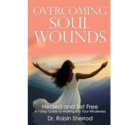 Overcoming Soul Wounds: Healed and Set Free: A 7-Step Guide to Walking into Your Wholeness