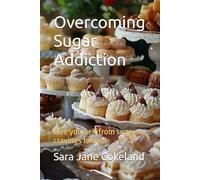Overcoming Sugar Addiction: Free yourself from sugar cravings forever