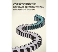 Overcoming the Dread of Repetitive Work: Stay Motivated Every Day