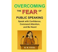 OVERCOMING THE FEAR OF PUBLIC SPEAKING: SPEAK UP WITH CONFIDENCE YOUR VOICE MATTERS