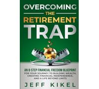 Overcoming The Retirement Trap: An 8-Step Financial Freedom Blueprint for Your Journey to Building Wealth, Creating Financial Independence, and Living a Life Beyond Limits: 1