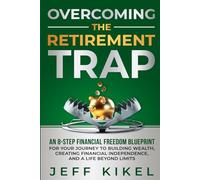 Overcoming The Retirement Trap: An 8-Step Financial Freedom Blueprint for Your Journey to Building Wealth, Creating Financial Independence, and Living a Life Beyond Limits
