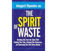 Overcoming The Spirit of Waste: Breaking Free from the Silent Thief Stealing Your Time, Draining Your Resources, and Destroying Your God-Given Destiny