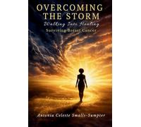 Overcoming the Storm: Walking into Healing, Surviving Breast Cancer!