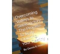Overcoming Valleys to Seize Victory: The Process To Daily Claiming Your Destiny