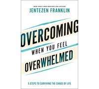 Overcoming When You Feel Overwhelmed: 5 Steps to Surviving the Chaos of Life