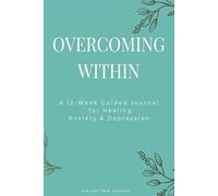Overcoming Within: A 12 Week Guided Journal For Healing Anxiety & Depression
