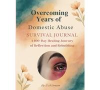 Overcoming Years of Domestic Abuse Survival Journal: A 100-Day Guided Healing Workbook to Reclaim Self-Worth, Voice, and Emotional Safety