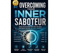 Overcoming Your Inner Saboteur: Break Free from Self-Sabotage, Limiting Beliefs, Procrastination, and Negative Thinking to Build Confidence and Create Lasting Success