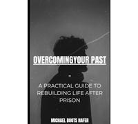 Overcoming Your Past: A Practical Guide to Rebuilding Life After Prison - Housing, Work, Money, Stability, and Starting Over With Confidence