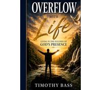 Overflow With Life: Living in the Fullness of God’s Presence