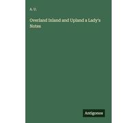 Overland Inland and Upland a Lady's Notes