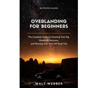 Overlanding for Beginners: The Complete Beginner's Guide to Choosing Your Rig, Mastering Recovery and Navigation, and Planning a First Trip You Don't Have to Bail On: 3