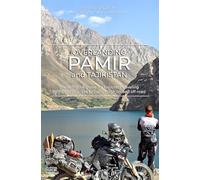 Overlanding Pamir and Tajikistan: The self-drive guide for explorers traveling by motorcycle, 4x4 or campervan on and off-road