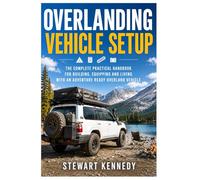 Overlanding Vehicle Setup: The Complete Practical Handbook for Building, Equipping and Living With an Adventure Ready Overland Vehicle