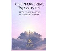 Overpowering Negativity: How to Stay Positive When the World Isn’t