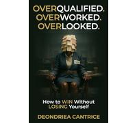 Overqualified. Overworked. Overlooked: How to Win Without Losing Yourself