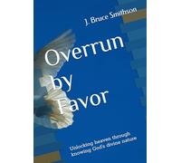 Overrun by Favor: Unlocking heaven through knowing God's divine nature