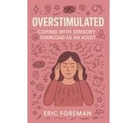 Overstimulated: Coping with Sensory Overload as an Adult: A Practical Guide to Calm, Clarity, and Nervous System Recovery
