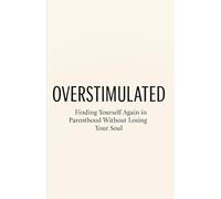 OVERSTIMULATED: Finding Yourself Again in Parenthood Without Losing Your Soul: A guide to breaking free from parental burnout, reclaiming peace, and rediscovering yourself