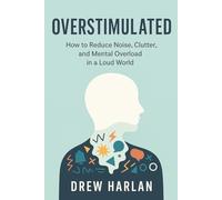 Overstimulated: How to Reduce Noise, Clutter, and Mental Overload in a Loud World