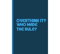 OVERTHINK IT? WHO MADE THE RULE?: A 6 x 9 Blank Lined Notebook Journal