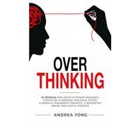 OVERTHINKING: 30 Técnicas para Dejar de Pensar Demasiado, Controlar la Ansiedad, Reducir el Estrés, Eliminar el Pensamiento Negativo y Obtener Paz Mental para Vivir el Presente
