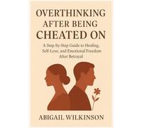 OVERTHINKING AFTER BEING CHEATED ON: A Step-by-Step Guide to Healing, Self-Love, and Emotional Freedom After Betrayal