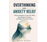 OVERTHINKING AND ANXIETY RELIEF: Proven Strategies to Calm Your Mind, Stop Negative Thinking, and Regain Emotional Control