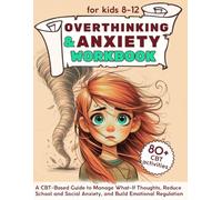 Overthinking and Anxiety Workbook for Kids 8-12: A CBT-Based Guide to Manage What-If Thoughts, Reduce School and Social Anxiety, and Build Emotional Regulation