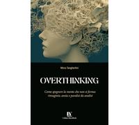 OVERTHINKING: Come spegnere la mente che non si ferma: rimuginio, ansia e paralisi da analisi