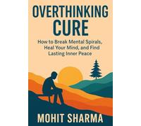 Overthinking Cure: How to Break Mental Spirals, Heal Your Mind, and Find Lasting Inner Peace