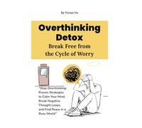 Overthinking Detox: Break Free from the Cycle of Worry: “Stop Overthinking: Proven Strategies to Calm Your Mind, Break Negative Thought Loops, and Find Peace in a Busy World”