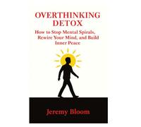 OVERTHINKING DETOX: How to Stop Mental Spirals, Rewire Your Mind, and Build Inner Peace