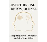 Overthinking Detox Journal: Stop Negative Thoughts & Calm Your Mind: Guided Prompts to Reduce Anxiety, Stop Overthinking, and Regain Mental Clarity in Just Minutes a Day