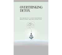 Overthinking Detox: The Proven Path to Stop Overthinking, Reduce Stress, and Find Lasting Calm