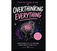 Overthinking Everything: A Guided Anxiety Journal For Teens