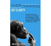 Overthinking: Get Clarity. Simple Techniques to Understand and Master Your Thinking for a Better Life. Build Healthy Habits, Change Your Mindset and Manifest Your Dreams.