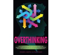Overthinking: How to Declutter Your Life From Worrying, Anxiety and Negative Thinking That Stop Your Mind and Lead to Procrastination. Dare to Take Action, Regain Self-Esteem and Boost Productivity!