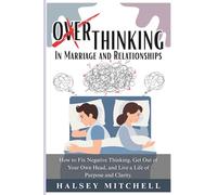 Overthinking in Marriage and Relationships: How to Fix Negative Thinking, Get Out of Your Own Head, and Live a Life of Purpose and Clarity.