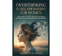 OVERTHINKING IN RELATIONSHIPS FOR WOMEN: Stop Anxiety, Silence Negative Thoughts, And Build Calm, Secure Love You Desire