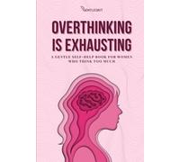 Overthinking Is Exhausting: A Gentle Self-Help Book for Women Who Think Too Much